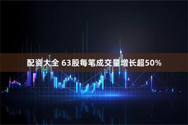 配资大全 63股每笔成交量增长超50%
