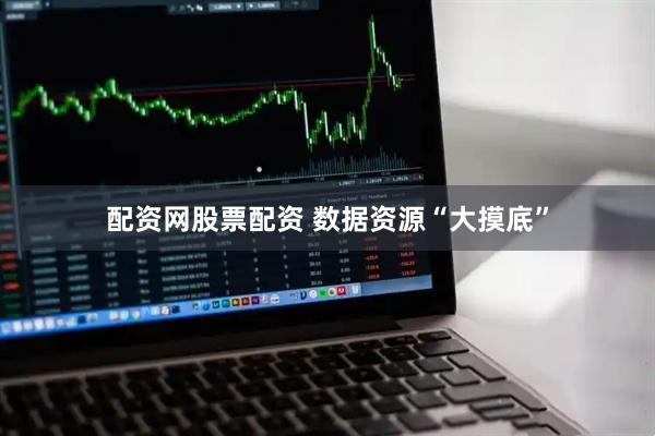 配资网股票配资 数据资源“大摸底”