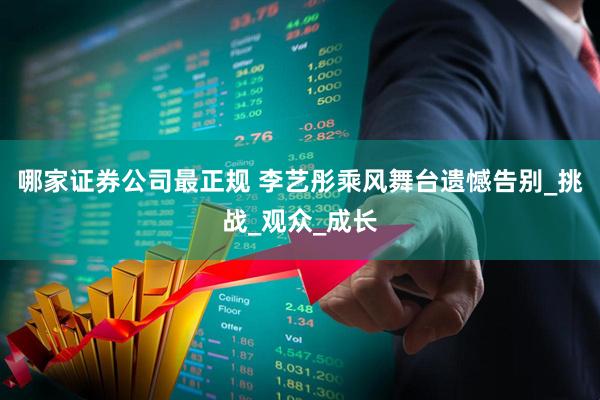 哪家证券公司最正规 李艺彤乘风舞台遗憾告别_挑战_观众_成长