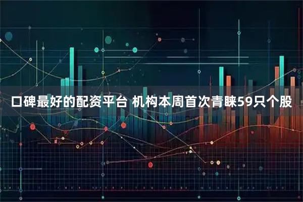 口碑最好的配资平台 机构本周首次青睐59只个股