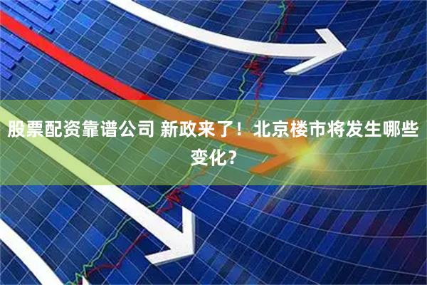 股票配资靠谱公司 新政来了！北京楼市将发生哪些变化？