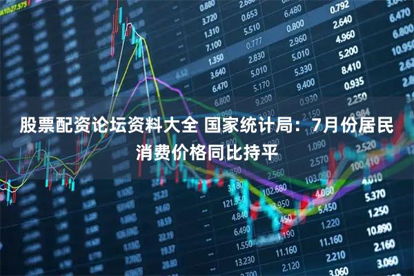股票配资论坛资料大全 国家统计局：7月份居民消费价格同比持平