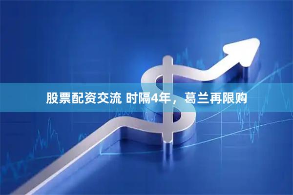 股票配资交流 时隔4年，葛兰再限购