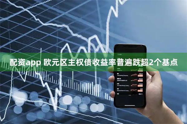 配资app 欧元区主权债收益率普遍跌超2个基点