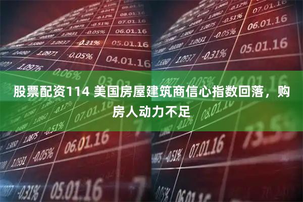 股票配资114 美国房屋建筑商信心指数回落，购房人动力不足