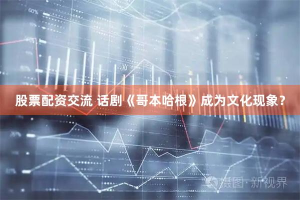 股票配资交流 话剧《哥本哈根》成为文化现象？
