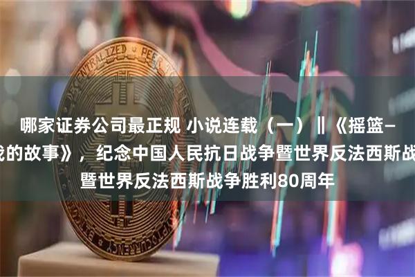 哪家证券公司最正规 小说连载（一）‖《摇篮——爸爸妈妈和我的故事》，纪念中国人民抗日战争暨世界反法西斯战争胜利80周年