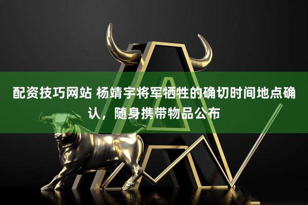 配资技巧网站 杨靖宇将军牺牲的确切时间地点确认，随身携带物品公布