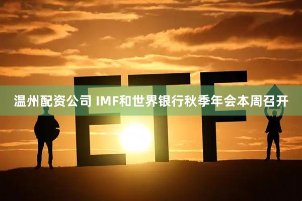 温州配资公司 IMF和世界银行秋季年会本周召开