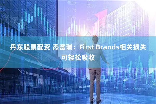丹东股票配资 杰富瑞:First Brands相关损失可轻松吸收