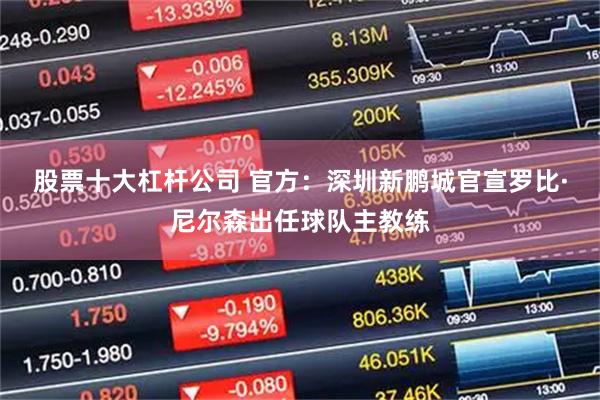 股票十大杠杆公司 官方：深圳新鹏城官宣罗比·尼尔森出任球队主教练